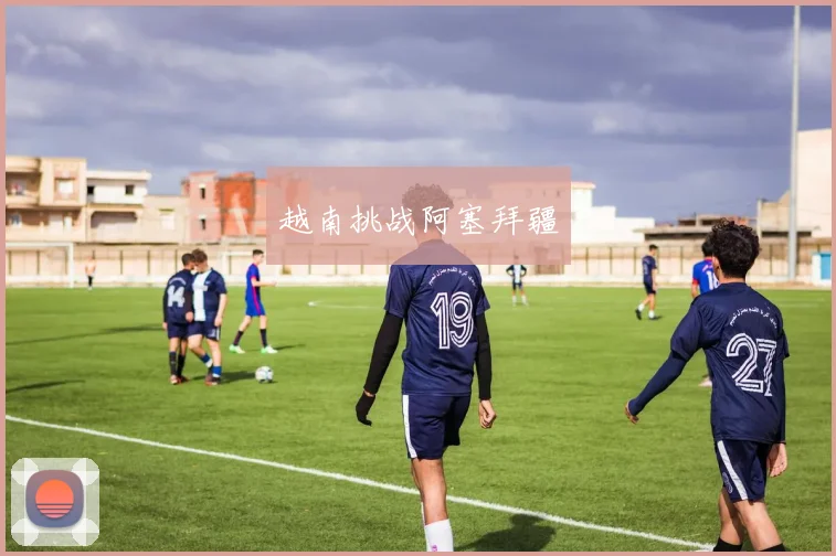 越南挑战阿塞拜疆