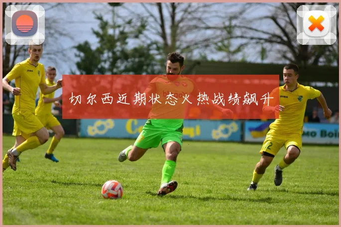 切尔西近期状态火热战绩飙升