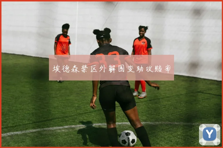 埃德森禁区外解围变助攻赔率